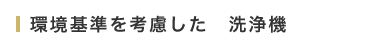 環境基準を考慮した　洗浄機