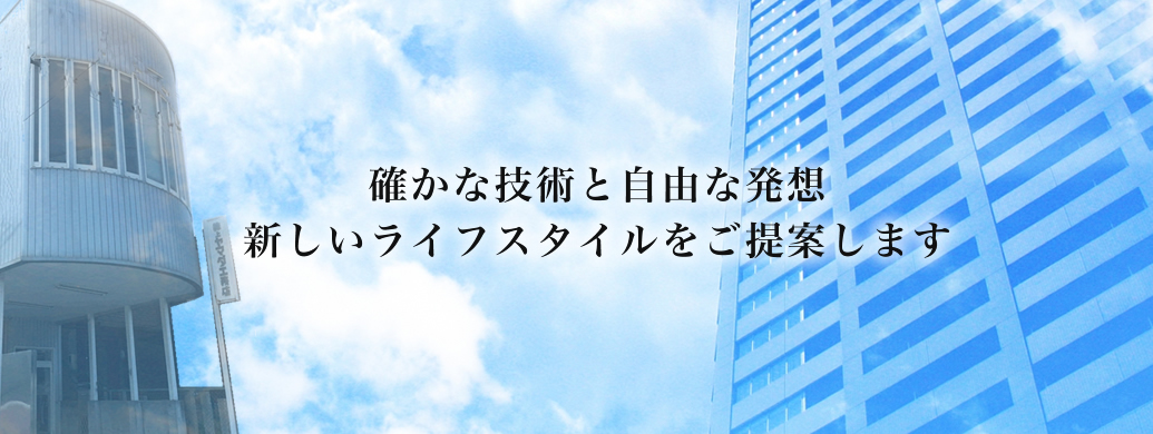 確かな技術と自由な発想新しいライフスタイルをご提案します