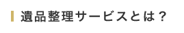 遺品整理サービスとは？