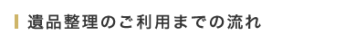 遺品整理のご利用までの流れ