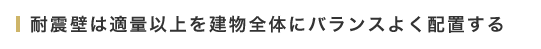 耐震壁は適量以上を建物全体にバランスよく配置する